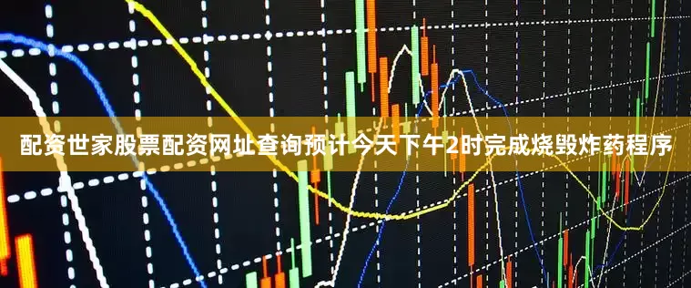 配资世家股票配资网址查询预计今天下午2时完成烧毁炸药程序