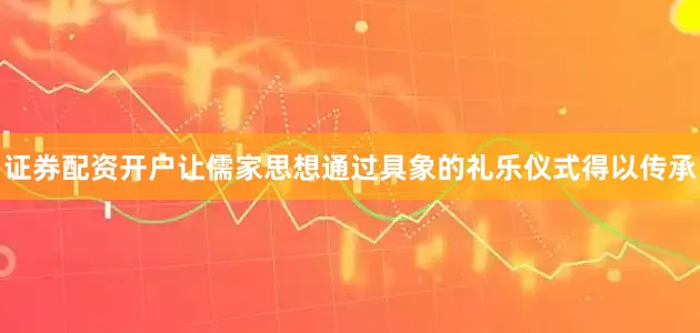 证券配资开户让儒家思想通过具象的礼乐仪式得以传承