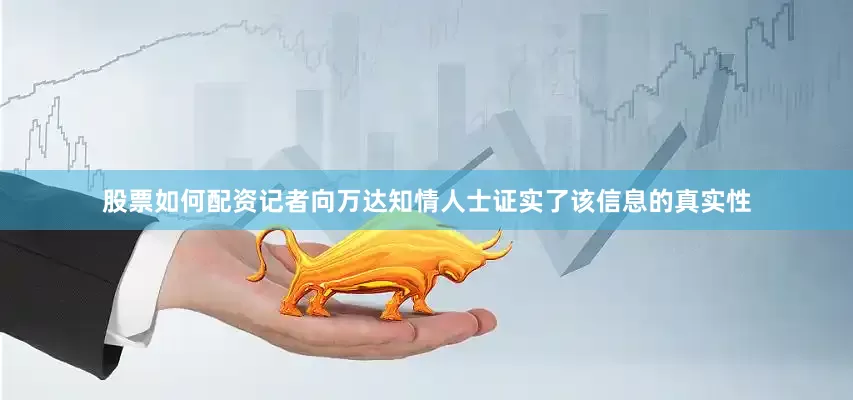 股票如何配资记者向万达知情人士证实了该信息的真实性