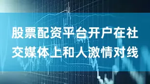股票配资平台开户在社交媒体上和人激情对线