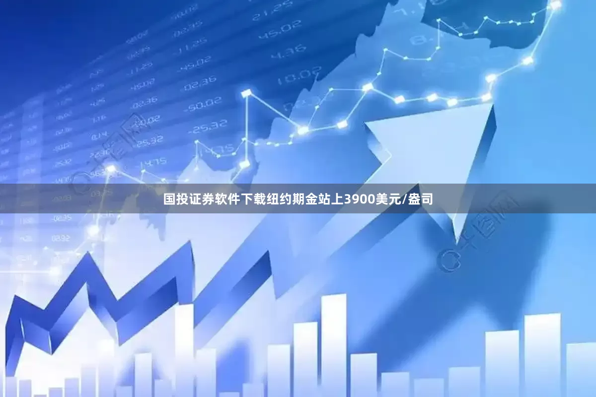 国投证券软件下载纽约期金站上3900美元/盎司