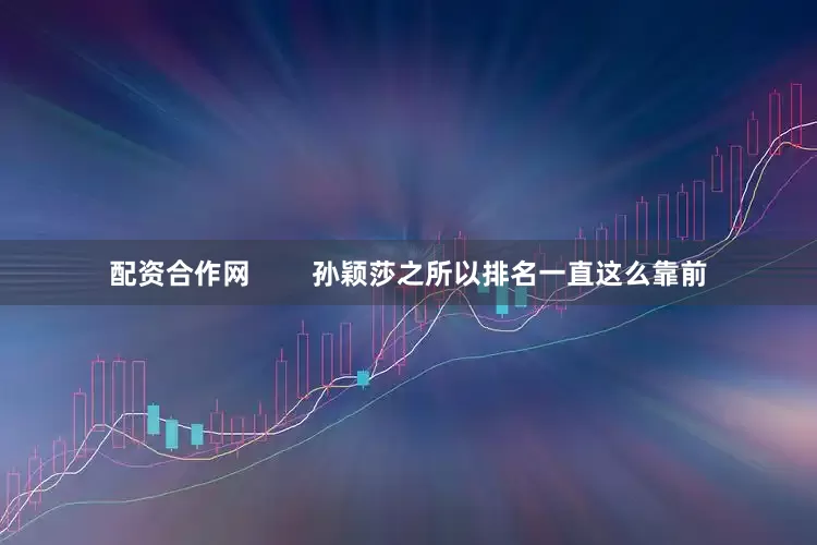 配资合作网        孙颖莎之所以排名一直这么靠前