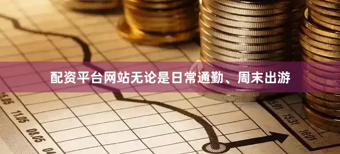 配资平台网站无论是日常通勤、周末出游
