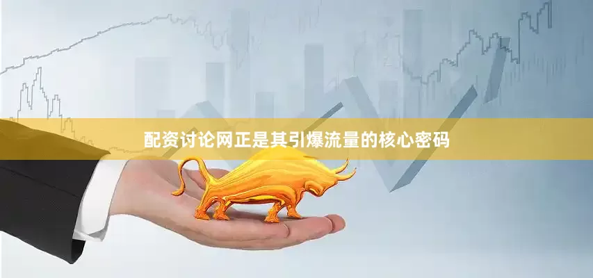 配资讨论网正是其引爆流量的核心密码