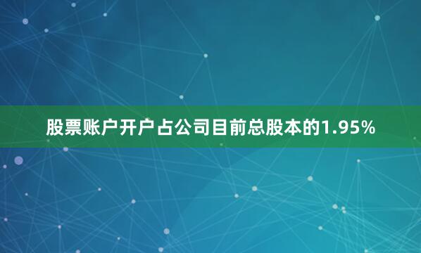 股票账户开户占公司目前总股本的1.95%