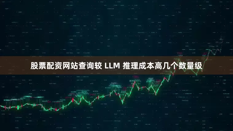 股票配资网站查询较 LLM 推理成本高几个数量级