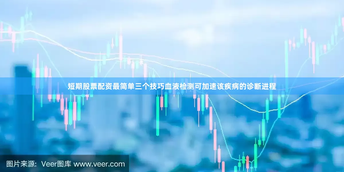 短期股票配资最简单三个技巧 血液检测可加速该疾病的诊断进程