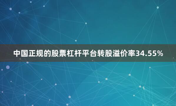 中国正规的股票杠杆平台转股溢价率34.55%