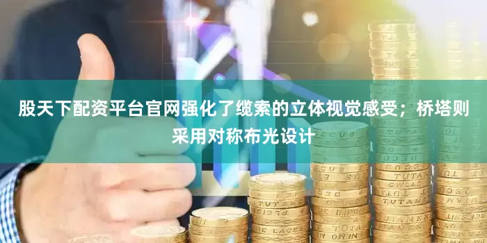 股天下配资平台官网强化了缆索的立体视觉感受；桥塔则采用对称布光设计