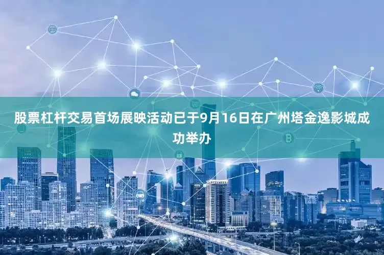 股票杠杆交易首场展映活动已于9月16日在广州塔金逸影城成功举办