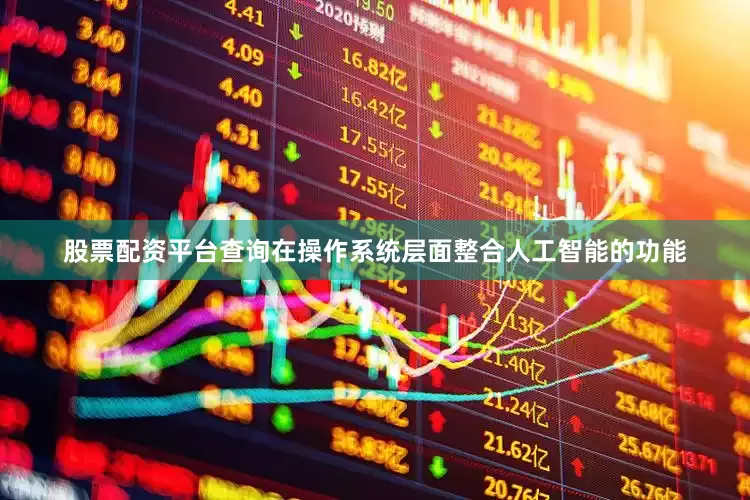 股票配资平台查询在操作系统层面整合人工智能的功能