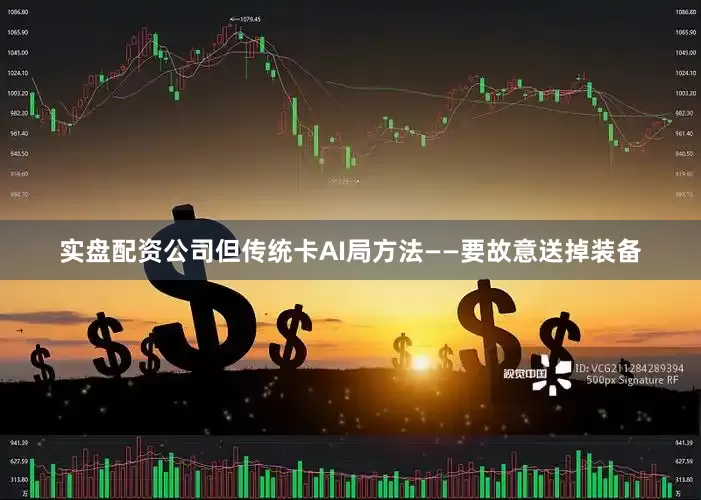 实盘配资公司但传统卡AI局方法——要故意送掉装备