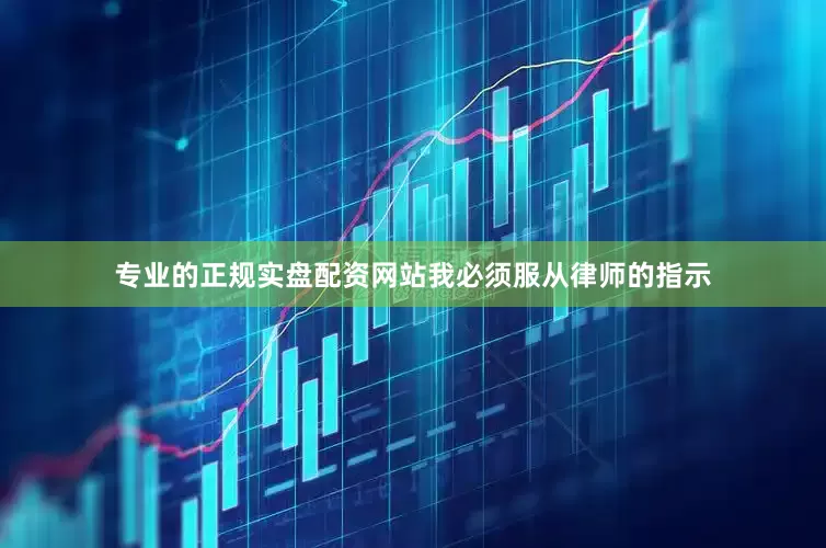 专业的正规实盘配资网站我必须服从律师的指示