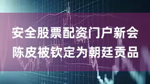 安全股票配资门户新会陈皮被钦定为朝廷贡品