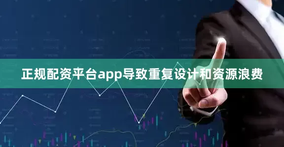 正规配资平台app导致重复设计和资源浪费