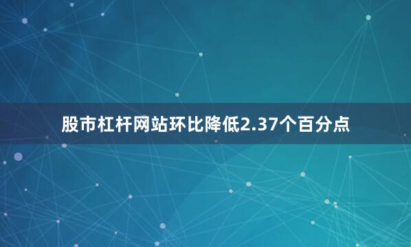 股市杠杆网站环比降低2.37个百分点
