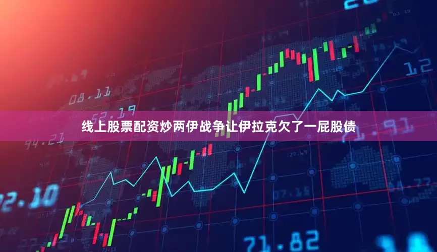 线上股票配资炒两伊战争让伊拉克欠了一屁股债