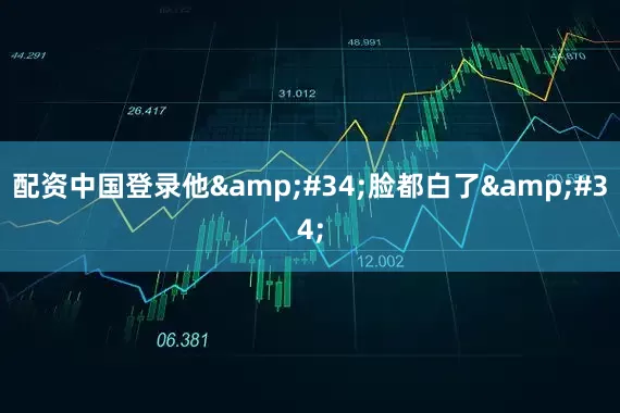 配资中国登录他"脸都白了"