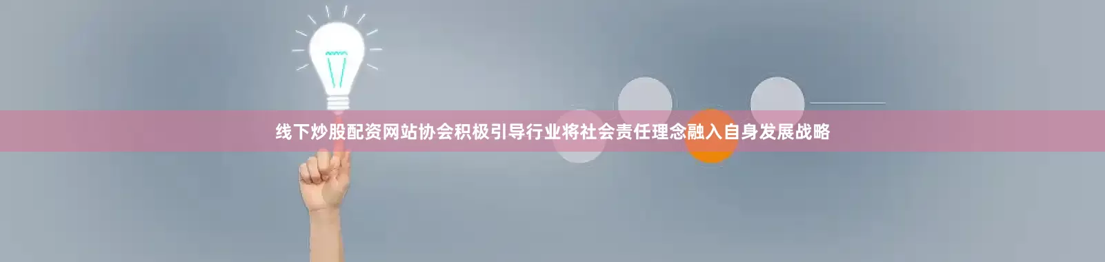 线下炒股配资网站　　协会积极引导行业将社会责任理念融入自身发展战略