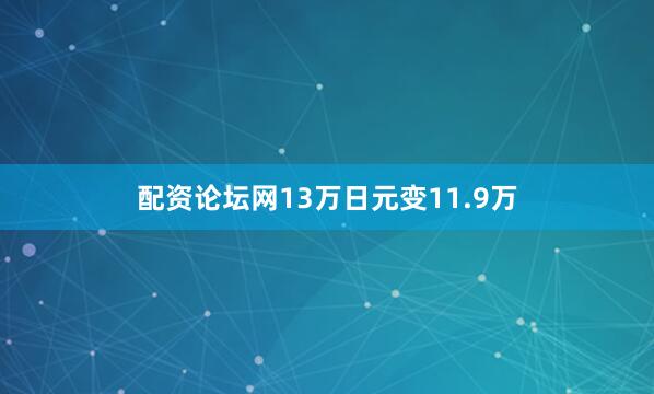配资论坛网13万日元变11.9万