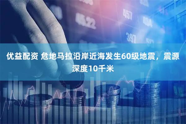优益配资 危地马拉沿岸近海发生60级地震，震源深度10千米