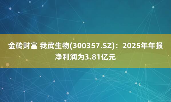 金砖财富 我武生物(300357.SZ)：2025年年报净利润为3.81亿元